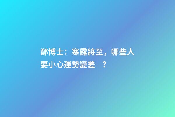 鄭博士：寒露將至，哪些人要小心運勢變差？